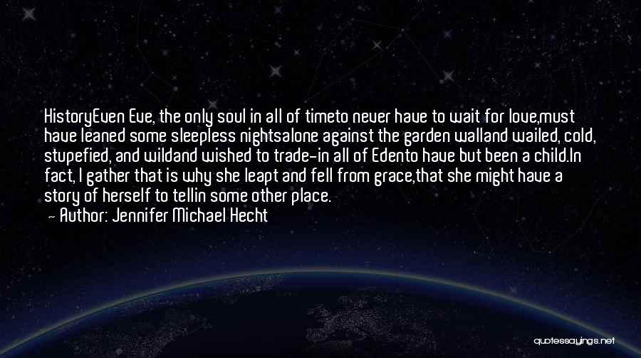 Jennifer Michael Hecht Quotes: Historyeven Eve, The Only Soul In All Of Timeto Never Have To Wait For Love,must Have Leaned Some Sleepless Nightsalone