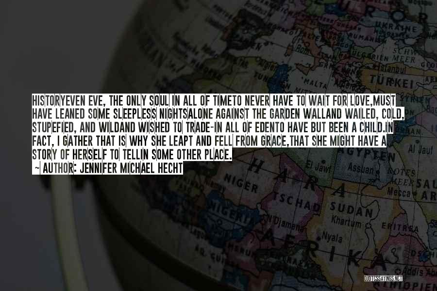 Jennifer Michael Hecht Quotes: Historyeven Eve, The Only Soul In All Of Timeto Never Have To Wait For Love,must Have Leaned Some Sleepless Nightsalone