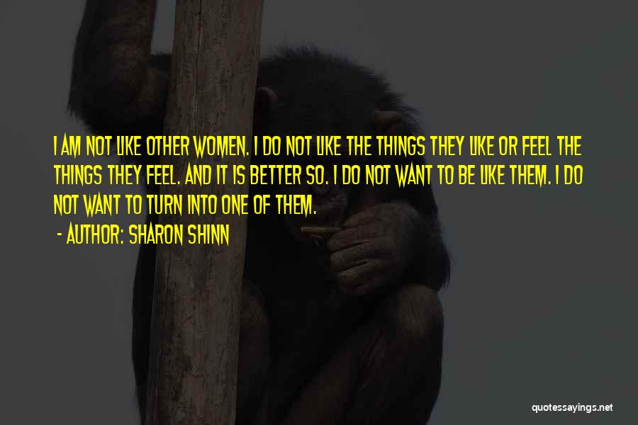 Sharon Shinn Quotes: I Am Not Like Other Women. I Do Not Like The Things They Like Or Feel The Things They Feel.