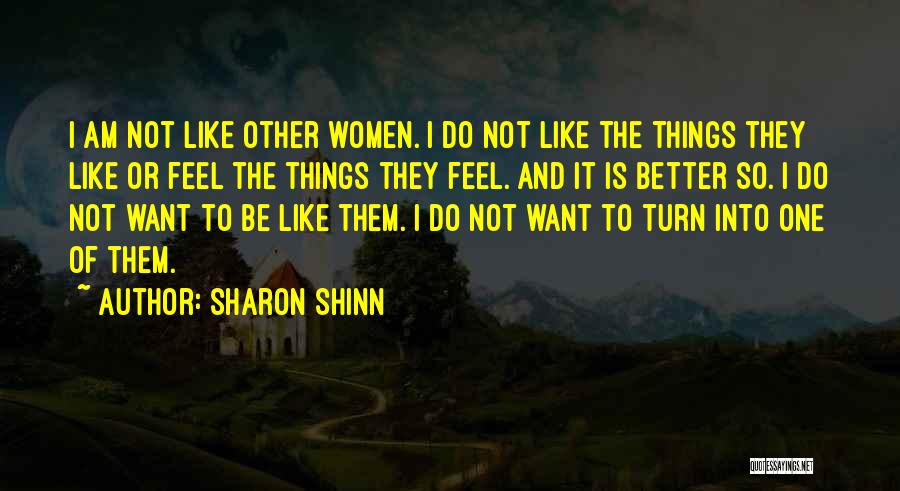 Sharon Shinn Quotes: I Am Not Like Other Women. I Do Not Like The Things They Like Or Feel The Things They Feel.