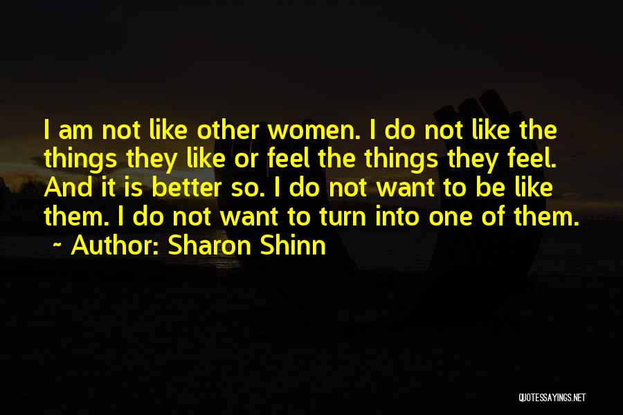 Sharon Shinn Quotes: I Am Not Like Other Women. I Do Not Like The Things They Like Or Feel The Things They Feel.