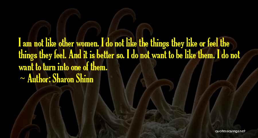 Sharon Shinn Quotes: I Am Not Like Other Women. I Do Not Like The Things They Like Or Feel The Things They Feel.