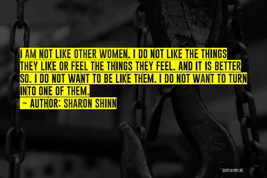 Sharon Shinn Quotes: I Am Not Like Other Women. I Do Not Like The Things They Like Or Feel The Things They Feel.