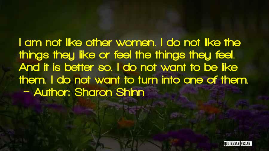 Sharon Shinn Quotes: I Am Not Like Other Women. I Do Not Like The Things They Like Or Feel The Things They Feel.