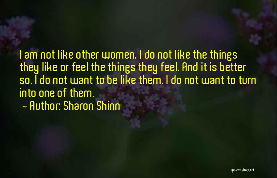 Sharon Shinn Quotes: I Am Not Like Other Women. I Do Not Like The Things They Like Or Feel The Things They Feel.