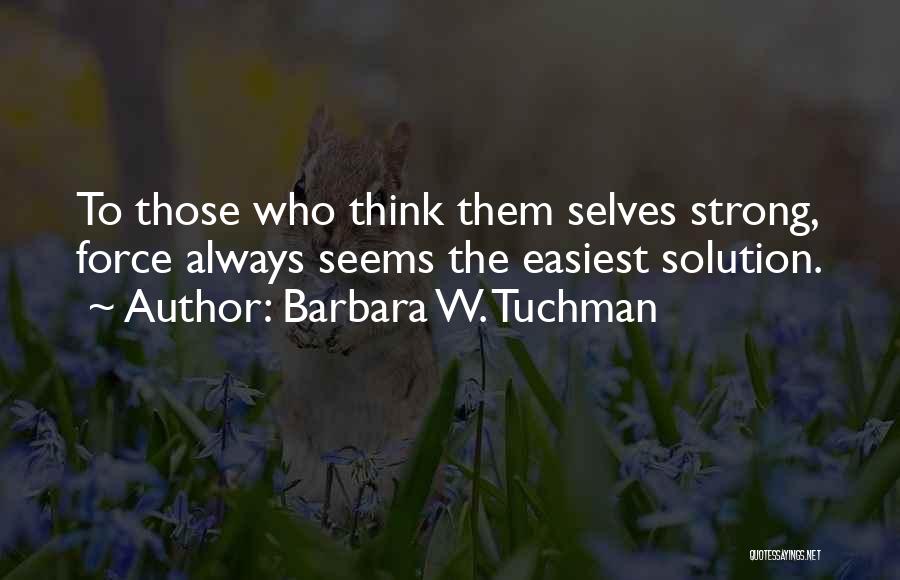 Barbara W. Tuchman Quotes: To Those Who Think Them Selves Strong, Force Always Seems The Easiest Solution.