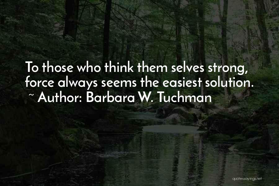 Barbara W. Tuchman Quotes: To Those Who Think Them Selves Strong, Force Always Seems The Easiest Solution.