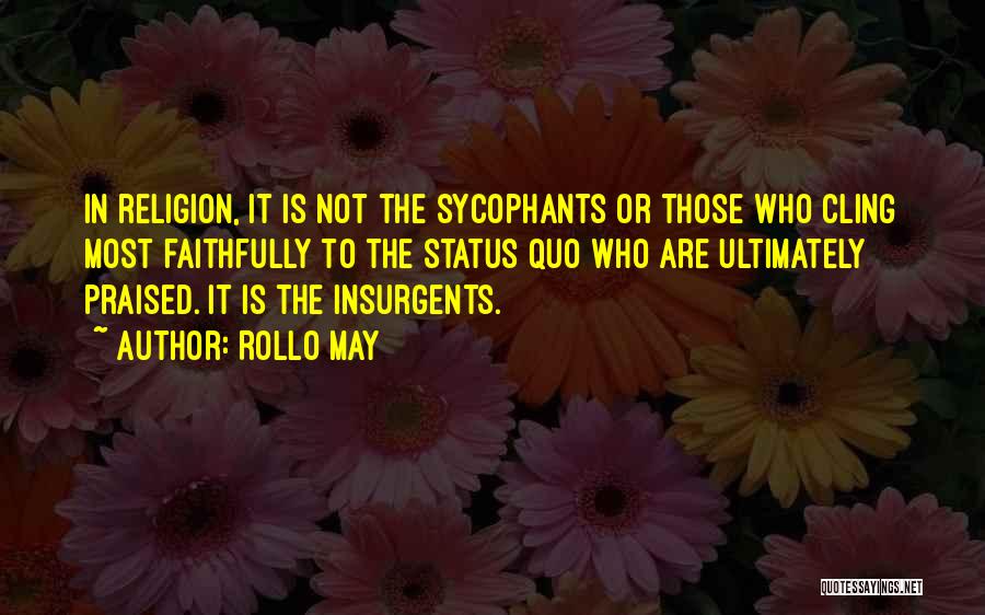 Rollo May Quotes: In Religion, It Is Not The Sycophants Or Those Who Cling Most Faithfully To The Status Quo Who Are Ultimately