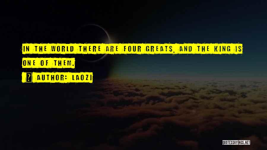 Laozi Quotes: In The World There Are Four Greats, And The King Is One Of Them.