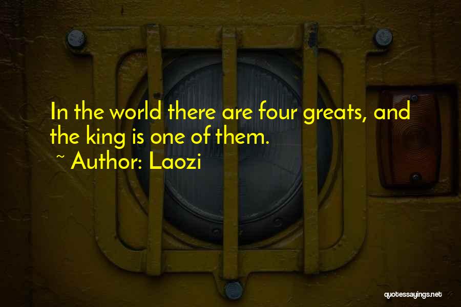 Laozi Quotes: In The World There Are Four Greats, And The King Is One Of Them.