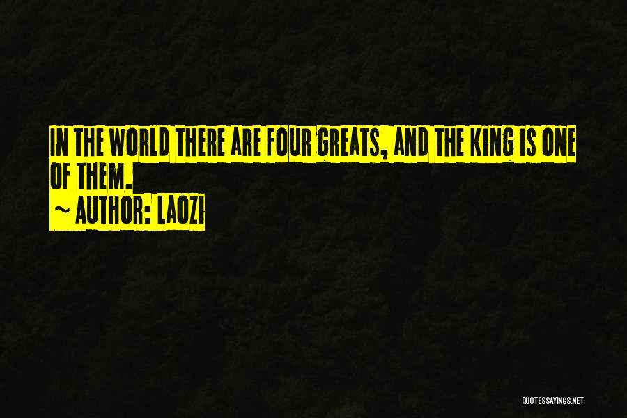 Laozi Quotes: In The World There Are Four Greats, And The King Is One Of Them.