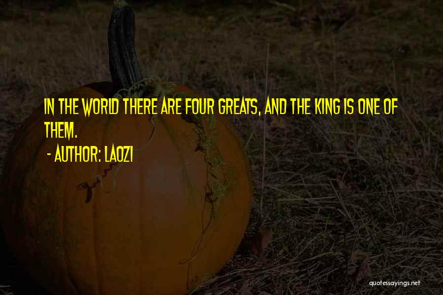 Laozi Quotes: In The World There Are Four Greats, And The King Is One Of Them.