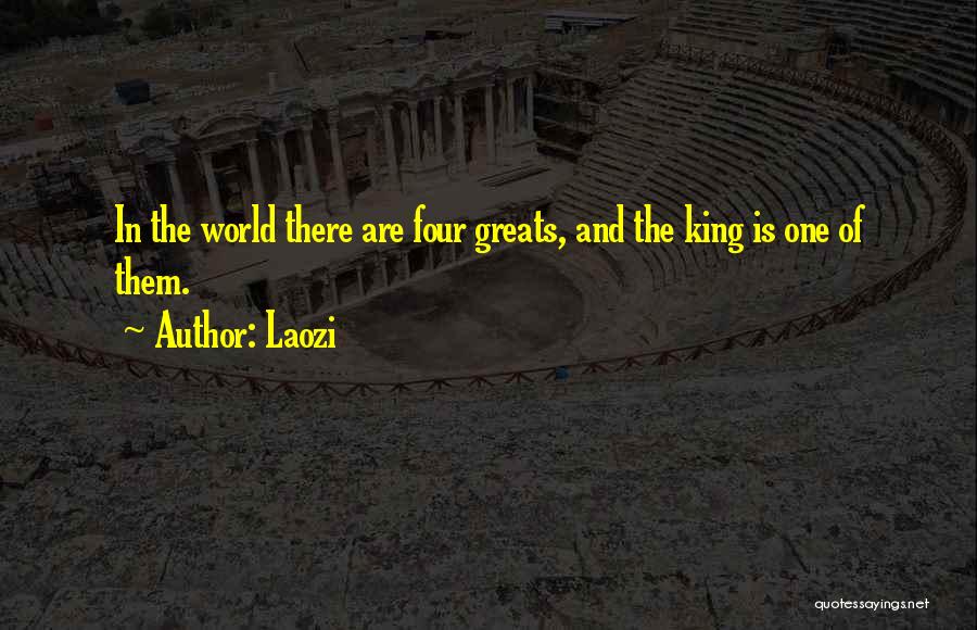 Laozi Quotes: In The World There Are Four Greats, And The King Is One Of Them.