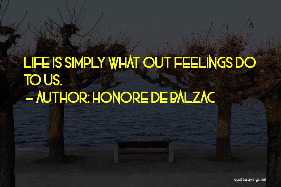 Honore De Balzac Quotes: Life Is Simply What Out Feelings Do To Us.