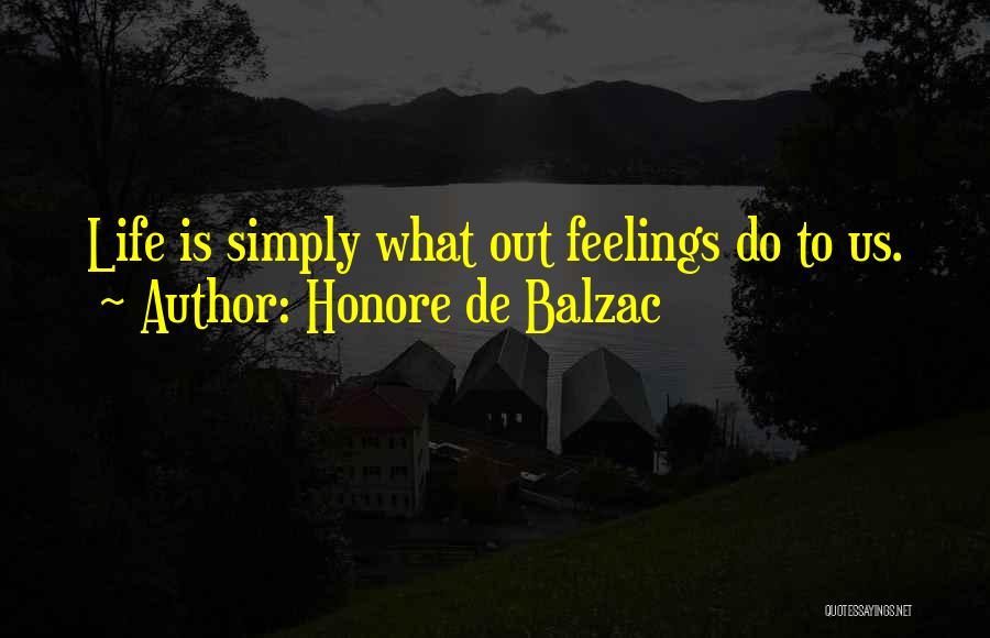 Honore De Balzac Quotes: Life Is Simply What Out Feelings Do To Us.