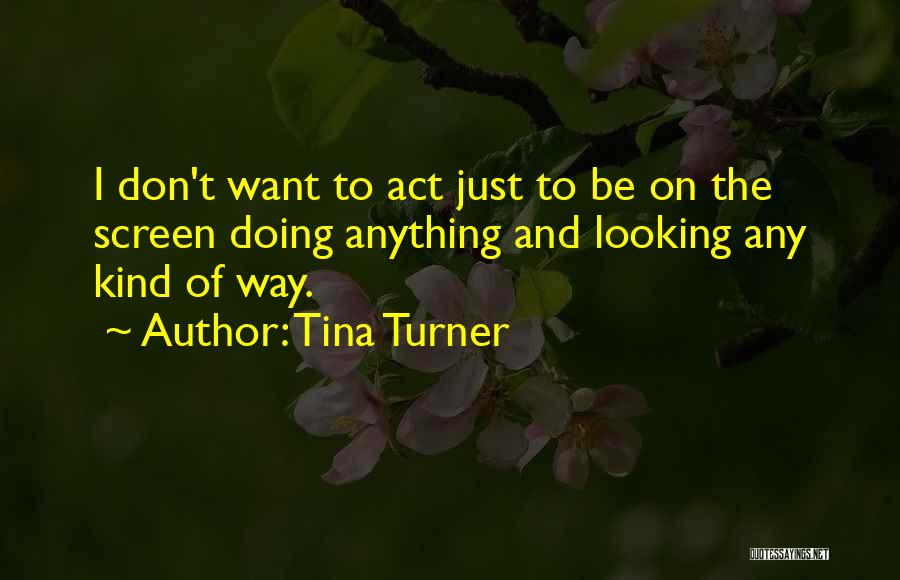 Tina Turner Quotes: I Don't Want To Act Just To Be On The Screen Doing Anything And Looking Any Kind Of Way.