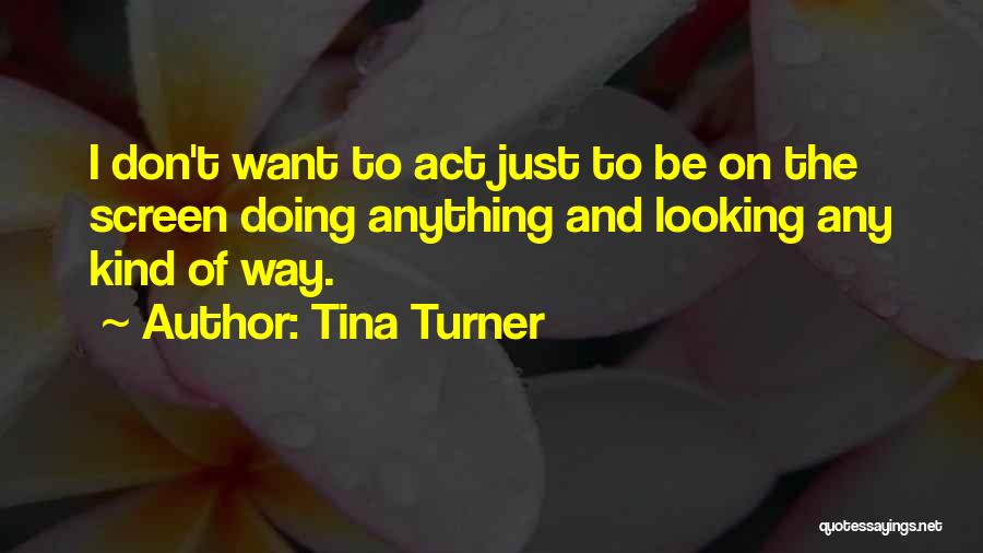 Tina Turner Quotes: I Don't Want To Act Just To Be On The Screen Doing Anything And Looking Any Kind Of Way.