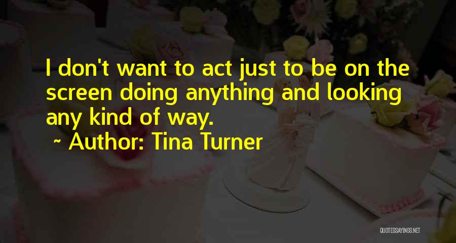 Tina Turner Quotes: I Don't Want To Act Just To Be On The Screen Doing Anything And Looking Any Kind Of Way.