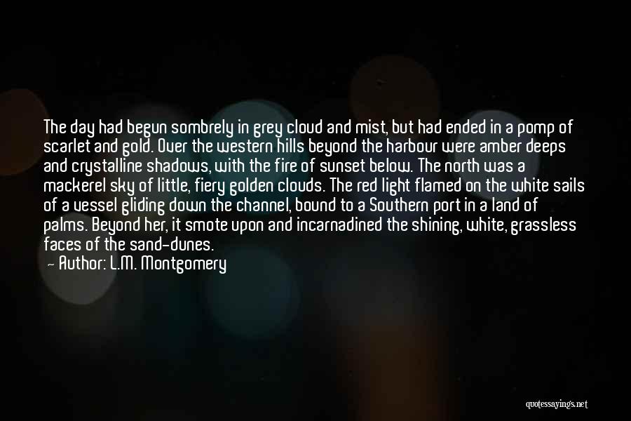 L.M. Montgomery Quotes: The Day Had Begun Sombrely In Grey Cloud And Mist, But Had Ended In A Pomp Of Scarlet And Gold.