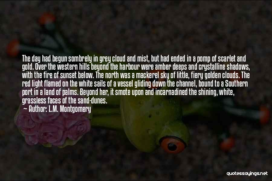 L.M. Montgomery Quotes: The Day Had Begun Sombrely In Grey Cloud And Mist, But Had Ended In A Pomp Of Scarlet And Gold.