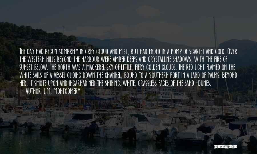 L.M. Montgomery Quotes: The Day Had Begun Sombrely In Grey Cloud And Mist, But Had Ended In A Pomp Of Scarlet And Gold.