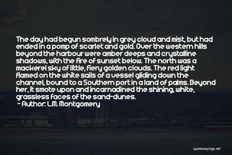 L.M. Montgomery Quotes: The Day Had Begun Sombrely In Grey Cloud And Mist, But Had Ended In A Pomp Of Scarlet And Gold.