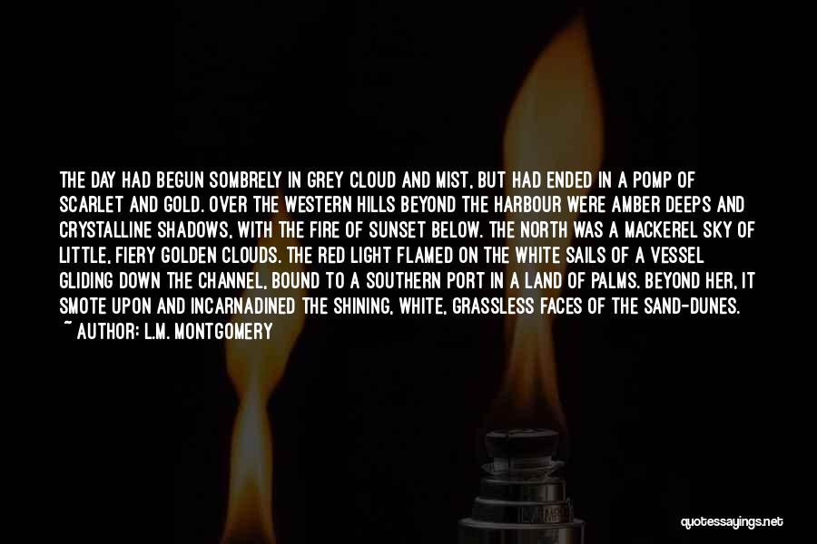 L.M. Montgomery Quotes: The Day Had Begun Sombrely In Grey Cloud And Mist, But Had Ended In A Pomp Of Scarlet And Gold.