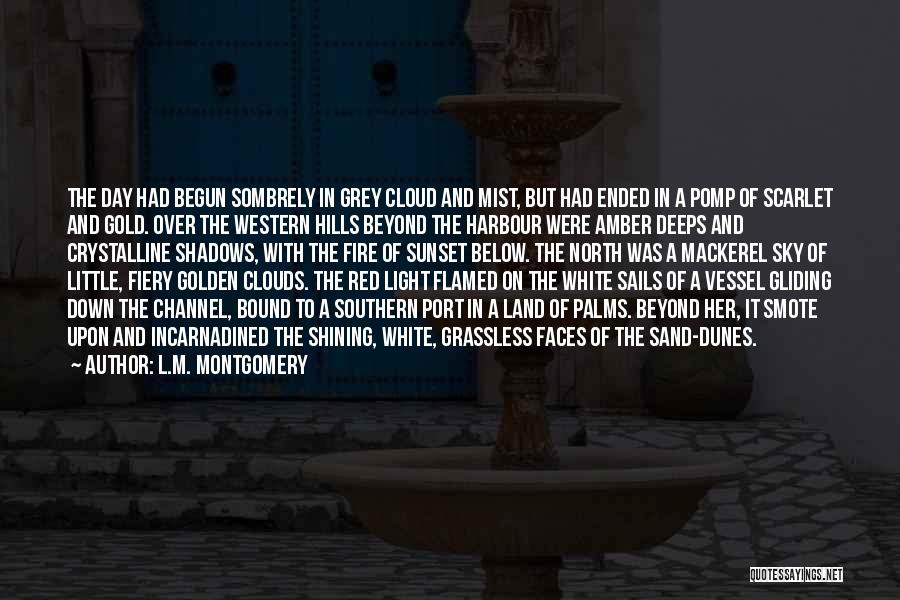 L.M. Montgomery Quotes: The Day Had Begun Sombrely In Grey Cloud And Mist, But Had Ended In A Pomp Of Scarlet And Gold.