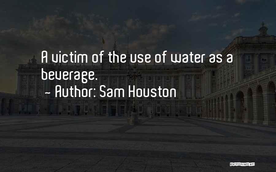 Sam Houston Quotes: A Victim Of The Use Of Water As A Beverage.