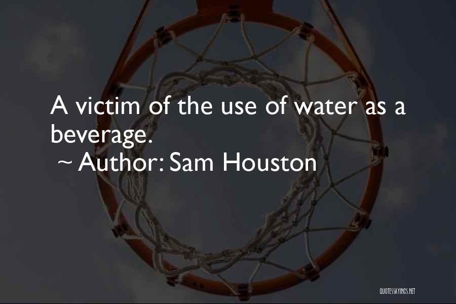 Sam Houston Quotes: A Victim Of The Use Of Water As A Beverage.
