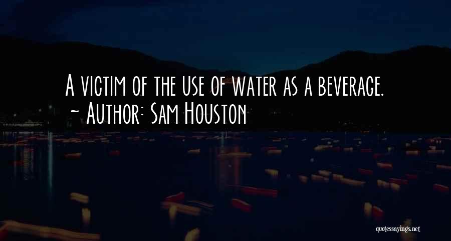 Sam Houston Quotes: A Victim Of The Use Of Water As A Beverage.