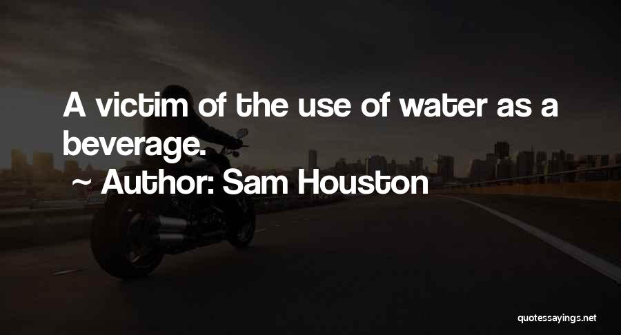 Sam Houston Quotes: A Victim Of The Use Of Water As A Beverage.