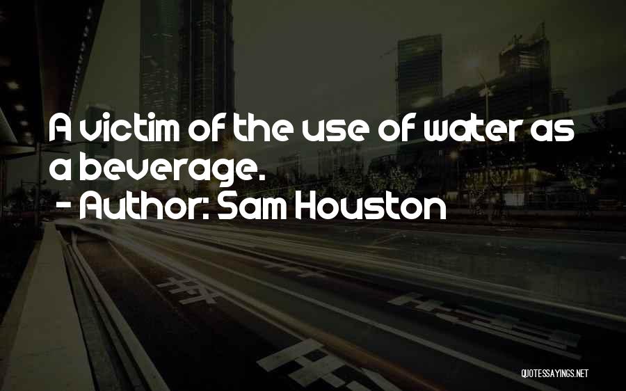 Sam Houston Quotes: A Victim Of The Use Of Water As A Beverage.