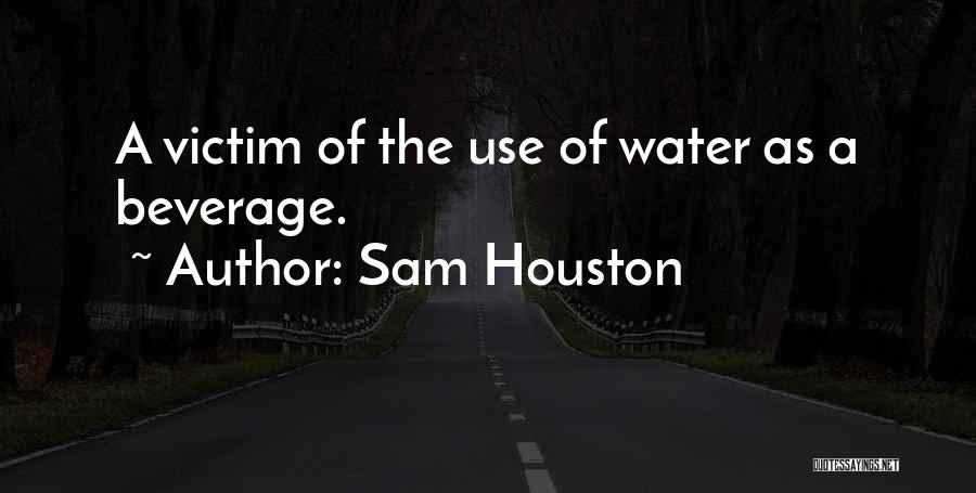 Sam Houston Quotes: A Victim Of The Use Of Water As A Beverage.