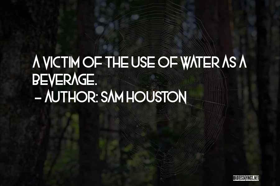 Sam Houston Quotes: A Victim Of The Use Of Water As A Beverage.