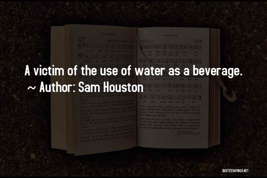 Sam Houston Quotes: A Victim Of The Use Of Water As A Beverage.