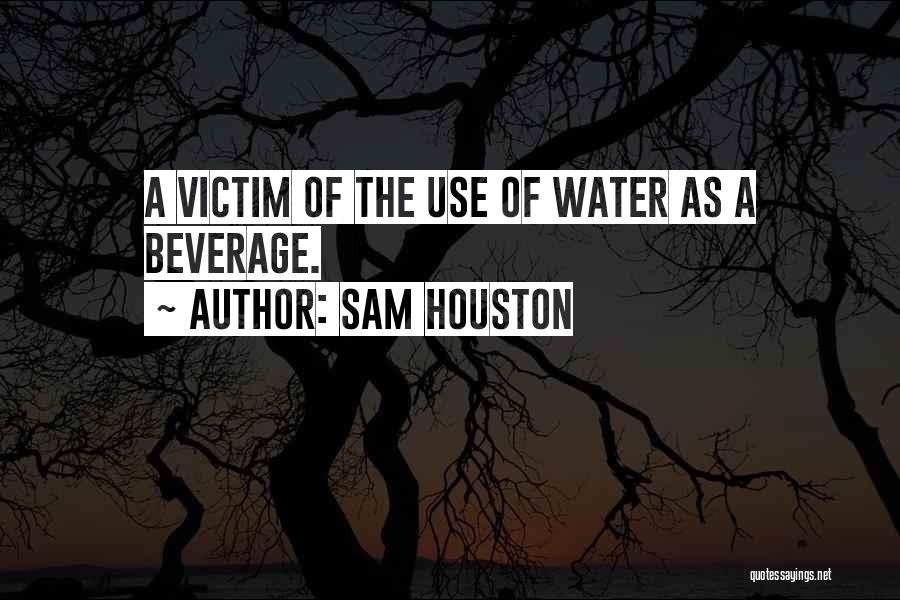 Sam Houston Quotes: A Victim Of The Use Of Water As A Beverage.