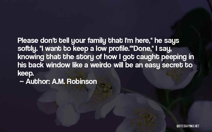 A.M. Robinson Quotes: Please Don't Tell Your Family That I'm Here, He Says Softly. I Want To Keep A Low Profile.done, I Say,