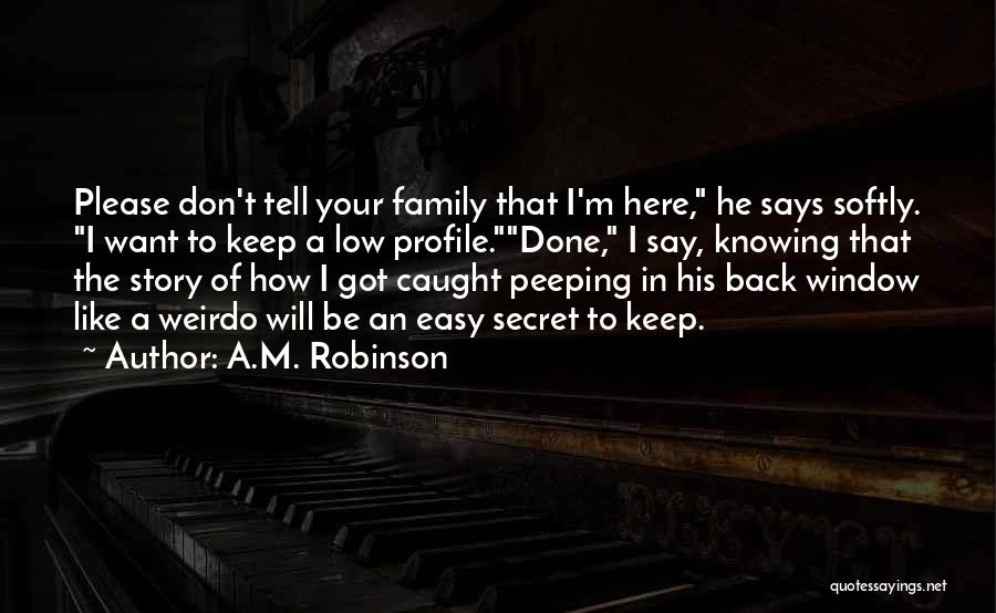 A.M. Robinson Quotes: Please Don't Tell Your Family That I'm Here, He Says Softly. I Want To Keep A Low Profile.done, I Say,