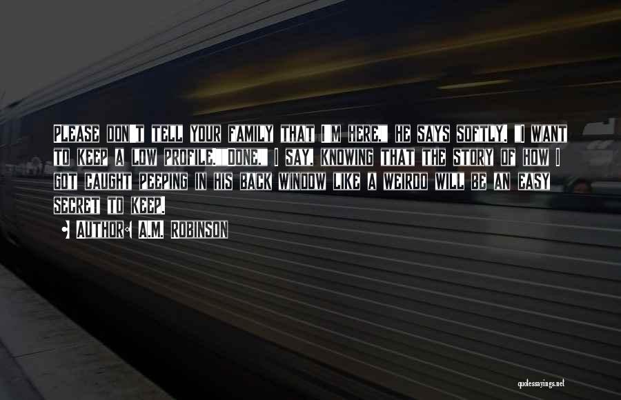 A.M. Robinson Quotes: Please Don't Tell Your Family That I'm Here, He Says Softly. I Want To Keep A Low Profile.done, I Say,