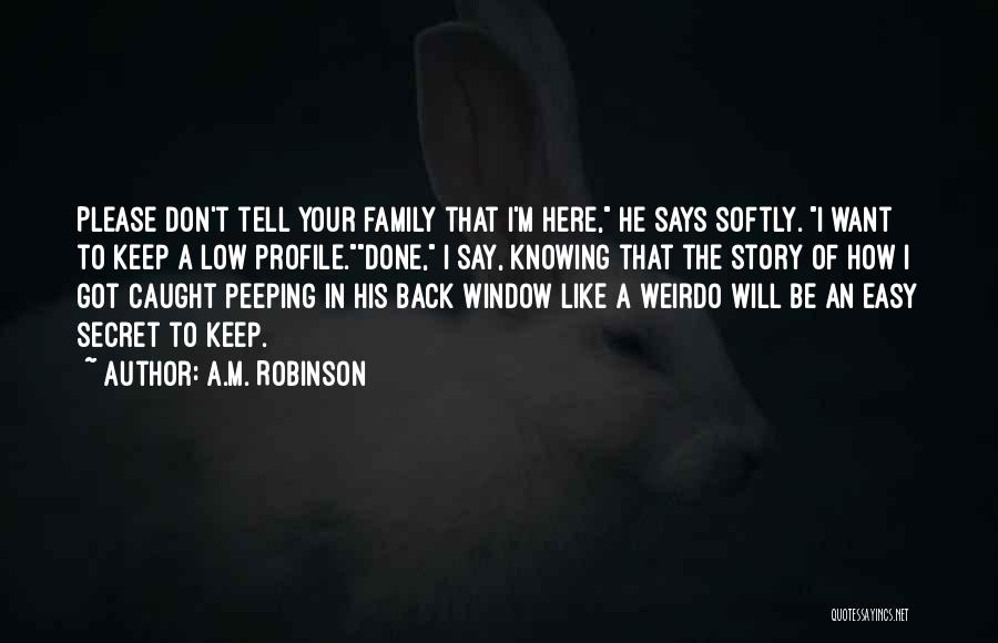 A.M. Robinson Quotes: Please Don't Tell Your Family That I'm Here, He Says Softly. I Want To Keep A Low Profile.done, I Say,