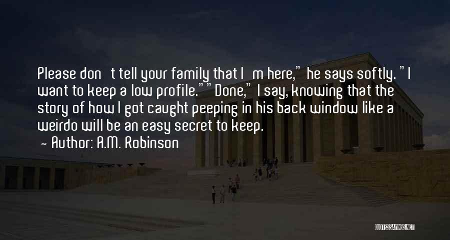 A.M. Robinson Quotes: Please Don't Tell Your Family That I'm Here, He Says Softly. I Want To Keep A Low Profile.done, I Say,