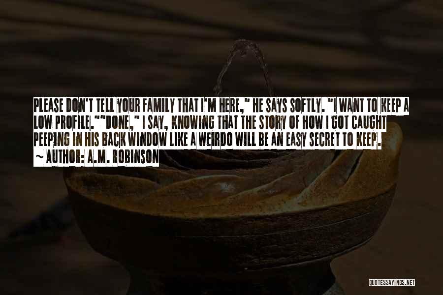 A.M. Robinson Quotes: Please Don't Tell Your Family That I'm Here, He Says Softly. I Want To Keep A Low Profile.done, I Say,