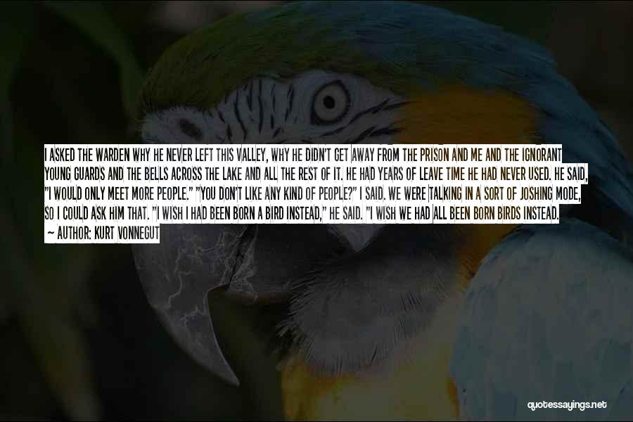 Kurt Vonnegut Quotes: I Asked The Warden Why He Never Left This Valley, Why He Didn't Get Away From The Prison And Me