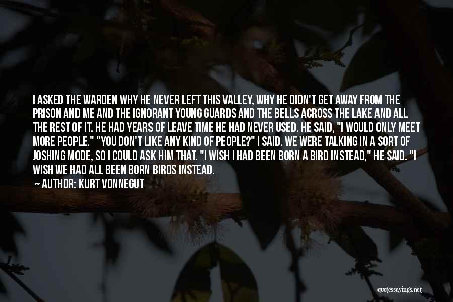 Kurt Vonnegut Quotes: I Asked The Warden Why He Never Left This Valley, Why He Didn't Get Away From The Prison And Me