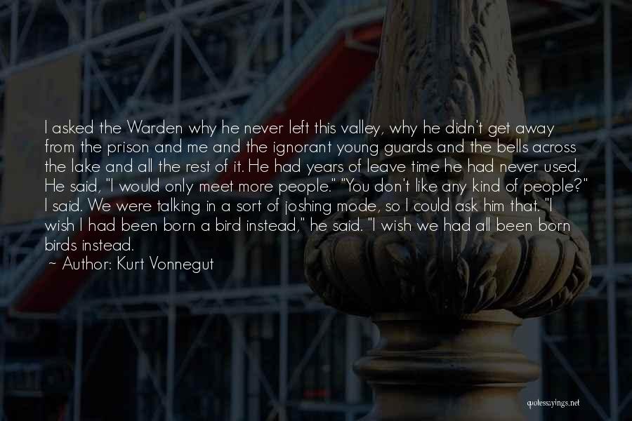 Kurt Vonnegut Quotes: I Asked The Warden Why He Never Left This Valley, Why He Didn't Get Away From The Prison And Me