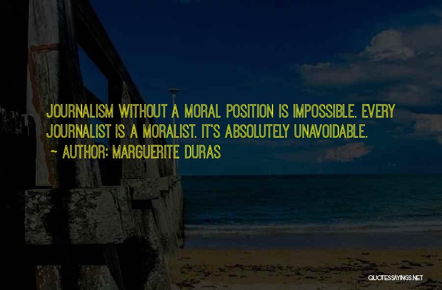 Marguerite Duras Quotes: Journalism Without A Moral Position Is Impossible. Every Journalist Is A Moralist. It's Absolutely Unavoidable.