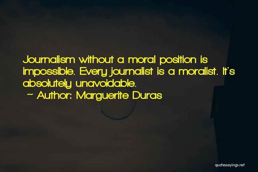 Marguerite Duras Quotes: Journalism Without A Moral Position Is Impossible. Every Journalist Is A Moralist. It's Absolutely Unavoidable.