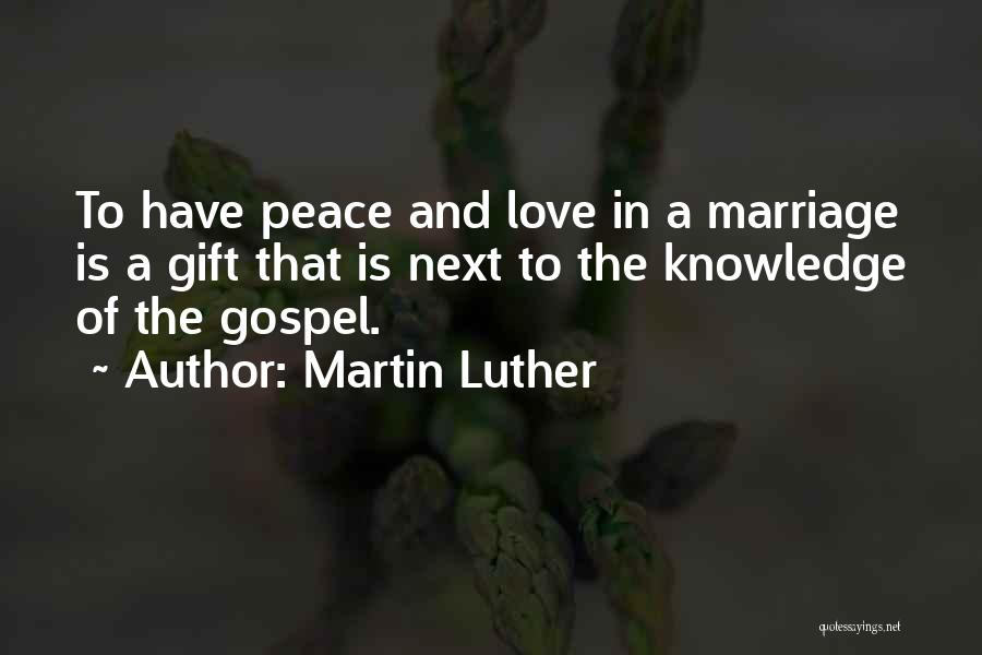 Martin Luther Quotes: To Have Peace And Love In A Marriage Is A Gift That Is Next To The Knowledge Of The Gospel.