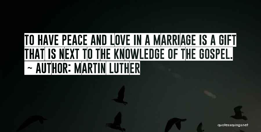 Martin Luther Quotes: To Have Peace And Love In A Marriage Is A Gift That Is Next To The Knowledge Of The Gospel.